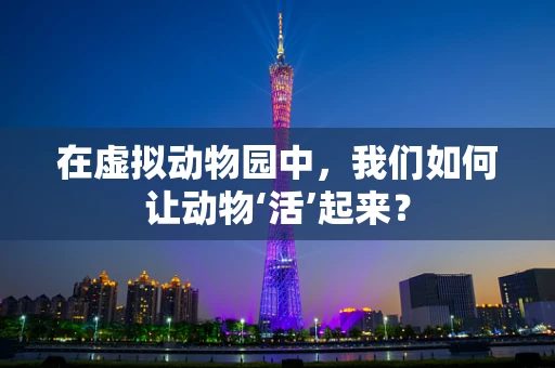 在虚拟动物园中，我们如何让动物‘活’起来？