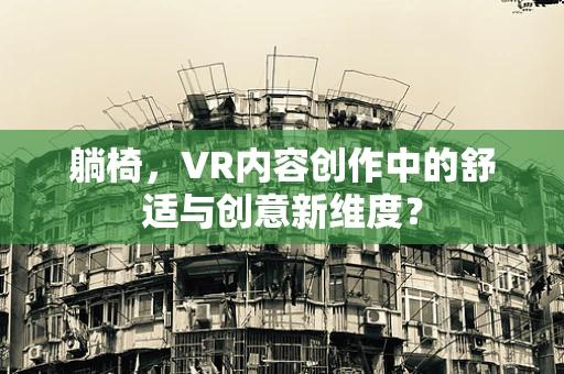 躺椅，VR内容创作中的舒适与创意新维度？