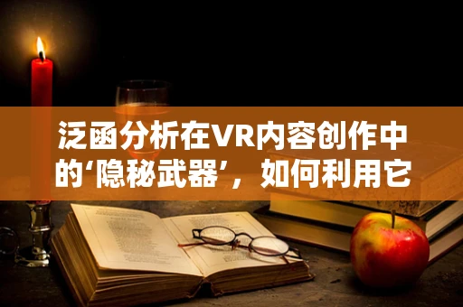 泛函分析在VR内容创作中的‘隐秘武器’，如何利用它优化用户体验？