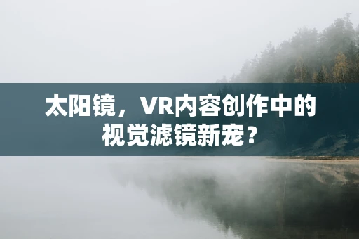 太阳镜，VR内容创作中的视觉滤镜新宠？