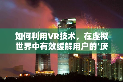 如何利用VR技术，在虚拟世界中有效缓解用户的‘厌恶’情绪？