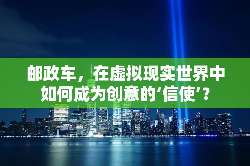 邮政车，在虚拟现实世界中如何成为创意的‘信使’？