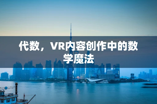代数，VR内容创作中的数学魔法