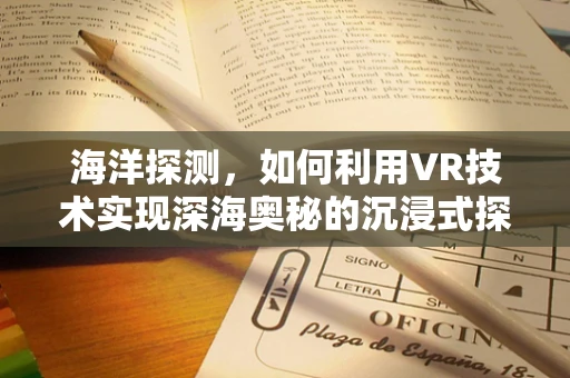 海洋探测，如何利用VR技术实现深海奥秘的沉浸式探索？