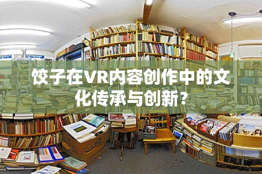 饺子在VR内容创作中的文化传承与创新？