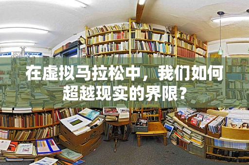 在虚拟马拉松中，我们如何超越现实的界限？