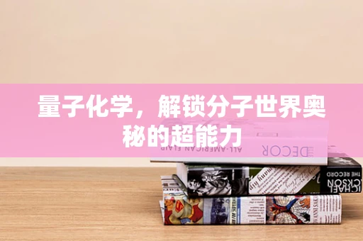 量子化学，解锁分子世界奥秘的超能力