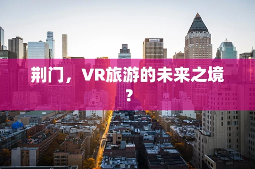 荆门，VR旅游的未来之境？