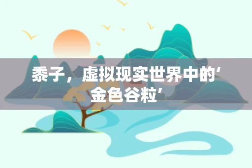 黍子，虚拟现实世界中的‘金色谷粒’