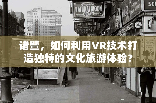 诸暨，如何利用VR技术打造独特的文化旅游体验？