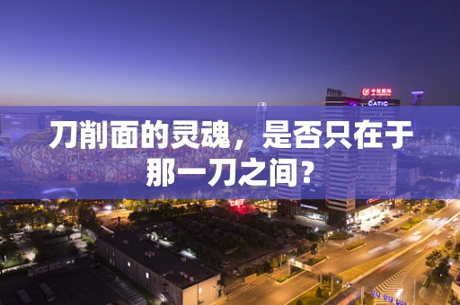 刀削面的灵魂，是否只在于那一刀之间？