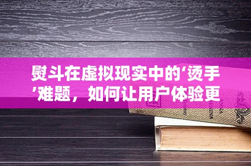 熨斗在虚拟现实中的‘烫手’难题，如何让用户体验更真实？