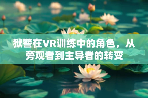 狱警在VR训练中的角色，从旁观者到主导者的转变