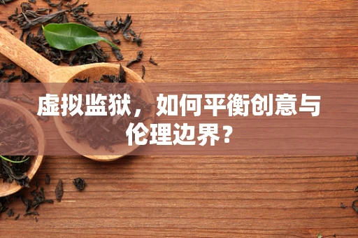 虚拟监狱，如何平衡创意与伦理边界？