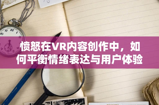 愤怒在VR内容创作中，如何平衡情绪表达与用户体验？