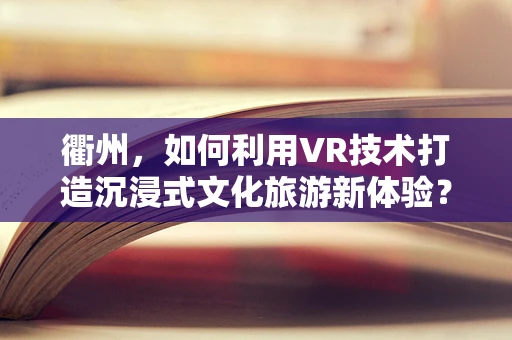 衢州，如何利用VR技术打造沉浸式文化旅游新体验？