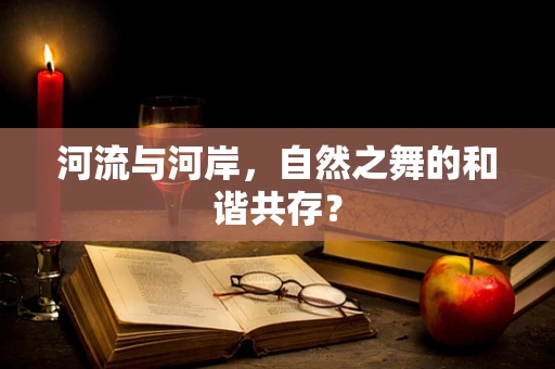 河流与河岸，自然之舞的和谐共存？