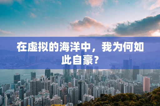 在虚拟的海洋中，我为何如此自豪？