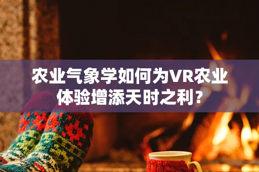农业气象学如何为VR农业体验增添天时之利？