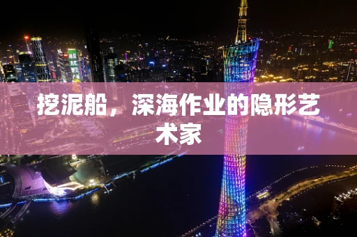 挖泥船，深海作业的隐形艺术家