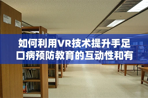如何利用VR技术提升手足口病预防教育的互动性和有效性？