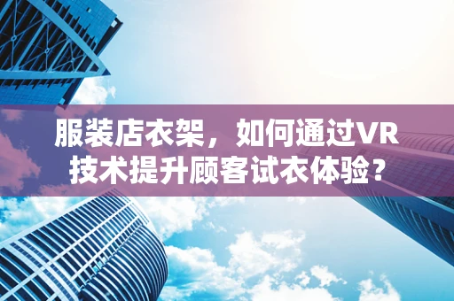 服装店衣架，如何通过VR技术提升顾客试衣体验？