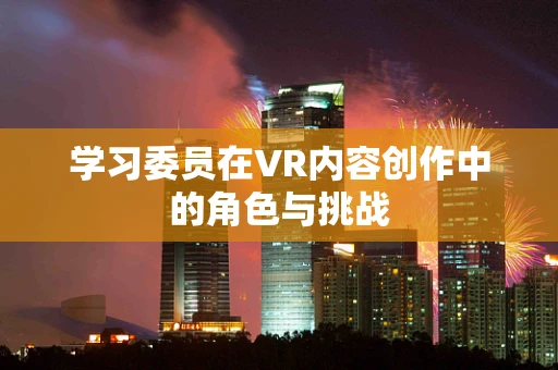 学习委员在VR内容创作中的角色与挑战