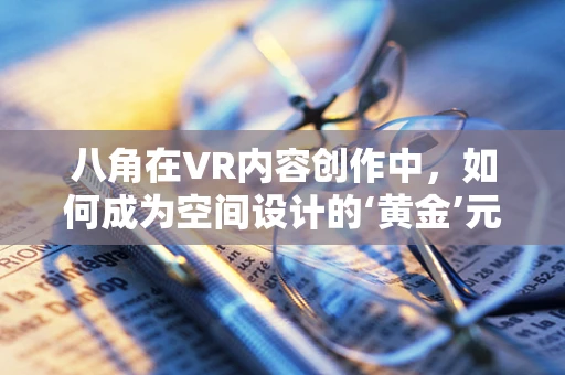 八角在VR内容创作中，如何成为空间设计的‘黄金’元素？