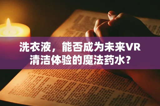 洗衣液，能否成为未来VR清洁体验的魔法药水？