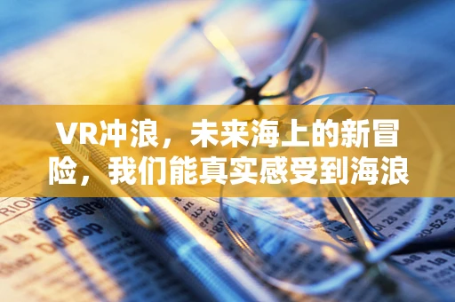 VR冲浪，未来海上的新冒险，我们能真实感受到海浪的每一次拍打吗？