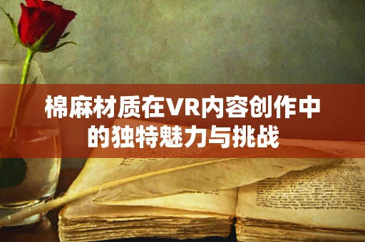 棉麻材质在VR内容创作中的独特魅力与挑战