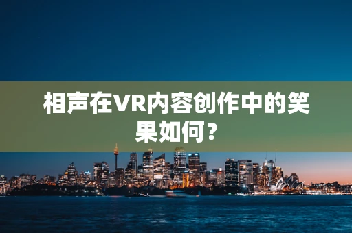 相声在VR内容创作中的笑果如何？