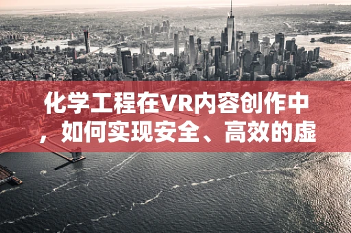 化学工程在VR内容创作中，如何实现安全、高效的虚拟实验室？