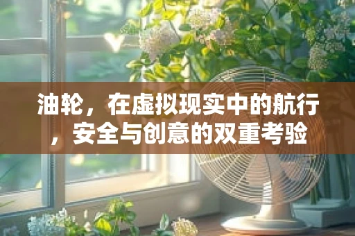 油轮，在虚拟现实中的航行，安全与创意的双重考验