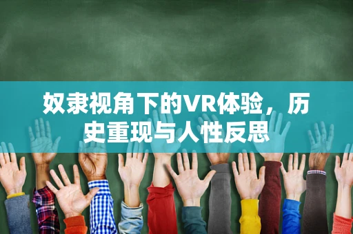 奴隶视角下的VR体验，历史重现与人性反思