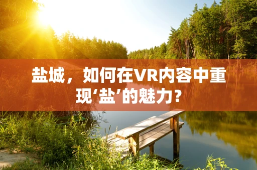 盐城，如何在VR内容中重现‘盐’的魅力？
