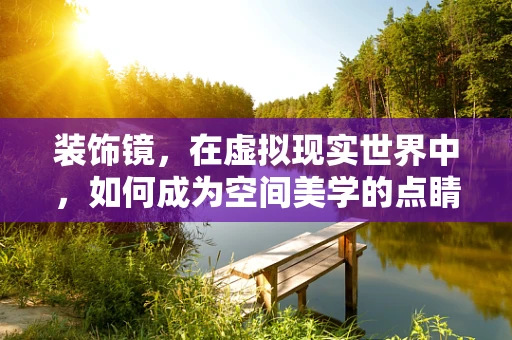 装饰镜，在虚拟现实世界中，如何成为空间美学的点睛之笔？