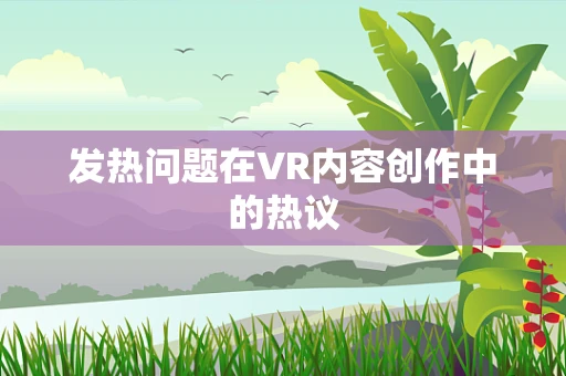 发热问题在VR内容创作中的热议