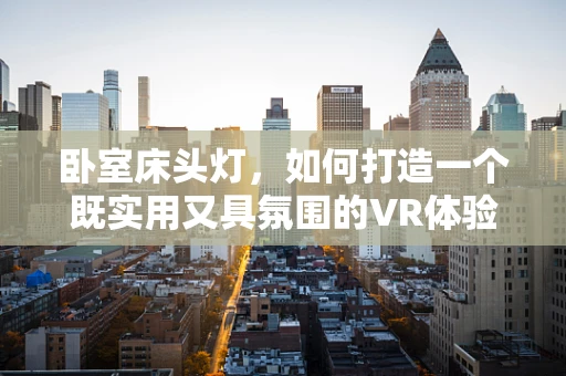 卧室床头灯，如何打造一个既实用又具氛围的VR体验？