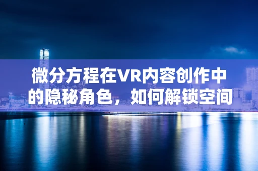 微分方程在VR内容创作中的隐秘角色，如何解锁空间动态的密钥？