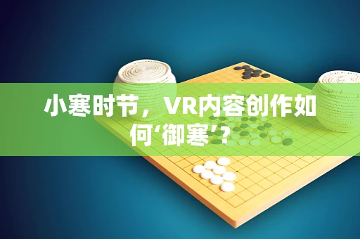 小寒时节，VR内容创作如何‘御寒’？