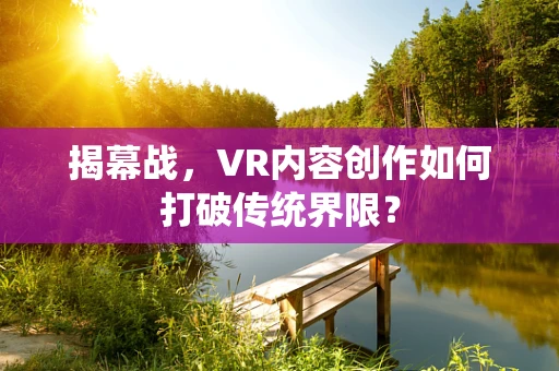 揭幕战，VR内容创作如何打破传统界限？