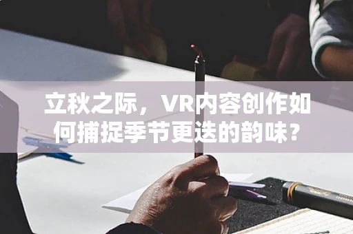 立秋之际，VR内容创作如何捕捉季节更迭的韵味？