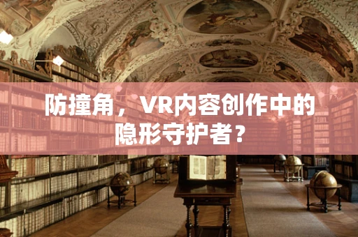 防撞角，VR内容创作中的隐形守护者？
