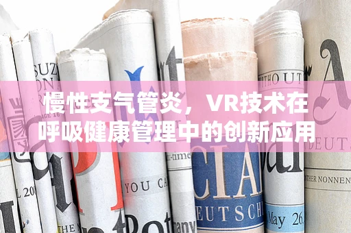 慢性支气管炎，VR技术在呼吸健康管理中的创新应用？