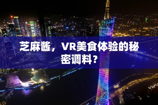 芝麻酱，VR美食体验的秘密调料？