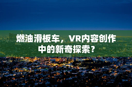 燃油滑板车，VR内容创作中的新奇探索？