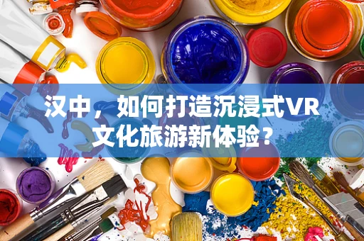 汉中，如何打造沉浸式VR文化旅游新体验？