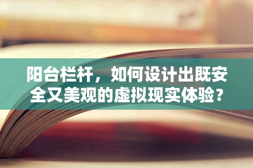 阳台栏杆，如何设计出既安全又美观的虚拟现实体验？