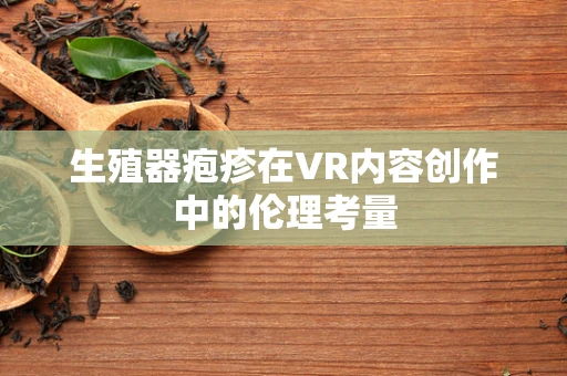 生殖器疱疹在VR内容创作中的伦理考量